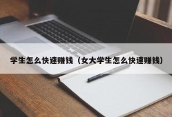 学生怎么快速赚钱（女大学生怎么快速赚钱）