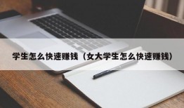 学生怎么快速赚钱（女大学生怎么快速赚钱）