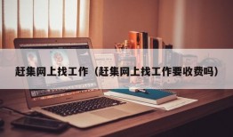 赶集网上找工作（赶集网上找工作要收费吗）