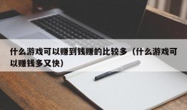 什么游戏可以赚到钱赚的比较多（什么游戏可以赚钱多又快）