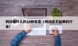 利润很吓人的10种生意（利润高不起眼的行业）