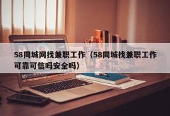 58同城网找兼职工作（58同城找兼职工作可靠可信吗安全吗）