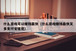 什么游戏可以赚钱最快（什么游戏赚钱最快又多支付宝提现）