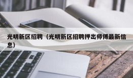 光明新区招聘（光明新区招聘押出师傅最新信息）