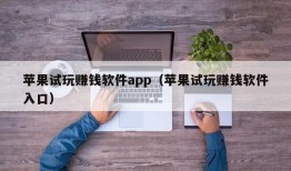 苹果试玩赚钱软件app（苹果试玩赚钱软件入口）