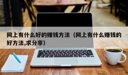 网上有什么好的赚钱方法（网上有什么赚钱的好方法,求分享）