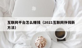 互联网平台怎么赚钱（2021互联网挣钱新方法）