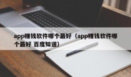 app赚钱软件哪个最好（app赚钱软件哪个最好 百度知道）