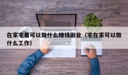 在家宅着可以做什么赚钱副业（宅在家可以做什么工作）