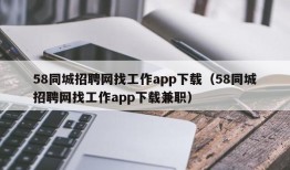 58同城招聘网找工作app下载（58同城招聘网找工作app下载兼职）