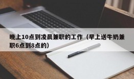 晚上10点到凌晨兼职的工作（早上送牛奶兼职6点到8点的）