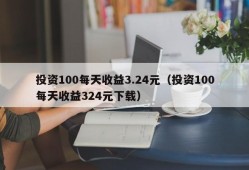 投资100每天收益3.24元（投资100每天收益324元下载）