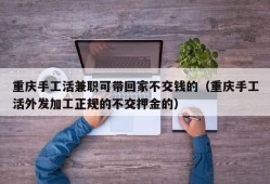 重庆手工活兼职可带回家不交钱的（重庆手工活外发加工正规的不交押金的）