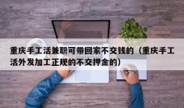 重庆手工活兼职可带回家不交钱的（重庆手工活外发加工正规的不交押金的）