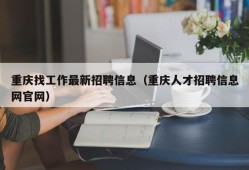 重庆找工作最新招聘信息（重庆人才招聘信息网官网）