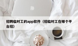 招聘临时工的app软件（招临时工在哪个平台招）