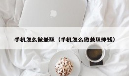 手机怎么做兼职（手机怎么做兼职挣钱）