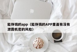 能挣钱的app（能挣钱的APP里面有没有泄露机密的风险）