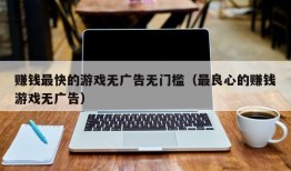 赚钱最快的游戏无广告无门槛（最良心的赚钱游戏无广告）