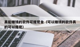 真能赚钱的软件可提现金（可以赚钱的软件真的可以提现）