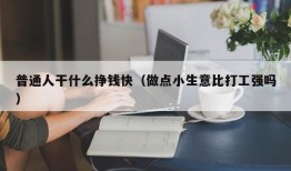 普通人干什么挣钱快（做点小生意比打工强吗）