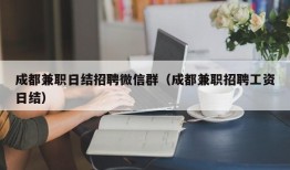 成都兼职日结招聘微信群（成都兼职招聘工资日结）