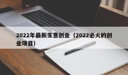 2022年最新生意创业（2022必火的创业项目）