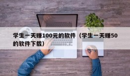 学生一天赚100元的软件（学生一天赚50的软件下载）