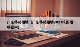 广东移动招聘（广东移动招聘2023校园招聘官网）