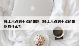 晚上六点到十点的兼职（晚上六点到十点的兼职有什么?）