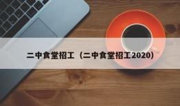 二中食堂招工（二中食堂招工2020）