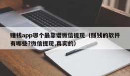 赚钱app哪个最靠谱微信提现（赚钱的软件有哪些?微信提现,真实的）