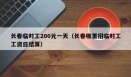 长春临时工200元一天（长春哪里招临时工工资日结算）