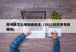 用电脑怎么赚钱最稳定（2021如何用电脑赚钱）