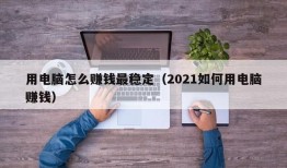 用电脑怎么赚钱最稳定（2021如何用电脑赚钱）