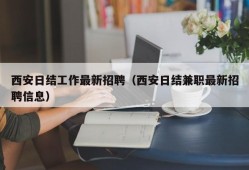 西安日结工作最新招聘（西安日结兼职最新招聘信息）