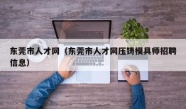 东莞市人才网（东莞市人才网压铸模具师招聘信息）