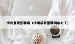 梅州兼职招聘网（梅州求职招聘网临时工）