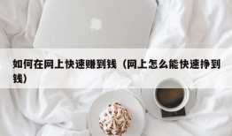 如何在网上快速赚到钱（网上怎么能快速挣到钱）