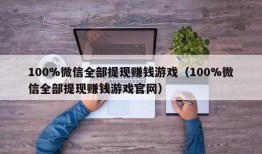 100%微信全部提现赚钱游戏（100%微信全部提现赚钱游戏官网）