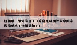 组装手工活外发加工（家庭组装活外发拿回家做简单手工活组装加工）