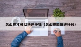 怎么样才可以快速挣钱（怎么样能快速挣钱）