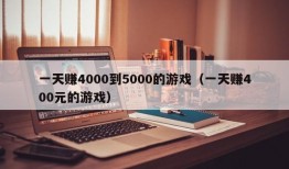 一天赚4000到5000的游戏（一天赚400元的游戏）