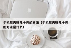 手机每天赚几十元的方法（手机每天赚几十元的方法是什么）