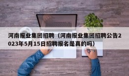 河南报业集团招聘（河南报业集团招聘公告2023年5月15日招聘报名是真的吗）