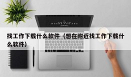 找工作下载什么软件（想在附近找工作下载什么软件）