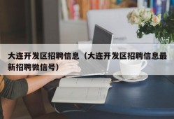 大连开发区招聘信息（大连开发区招聘信息最新招聘微信号）