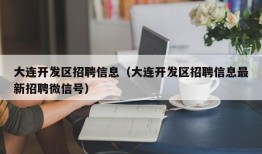 大连开发区招聘信息（大连开发区招聘信息最新招聘微信号）