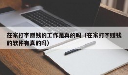 在家打字赚钱的工作是真的吗（在家打字赚钱的软件有真的吗）