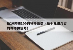 投10元赚100的导师微信（投十元赚几百的导师微信号）